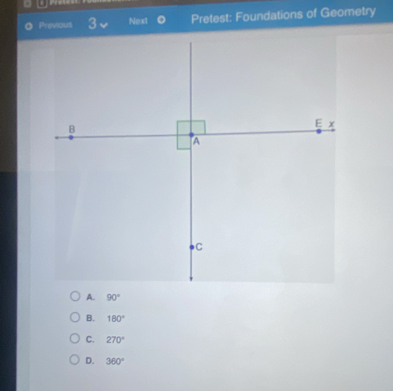 Previous 3 Next Pretest: Foundations of Geometry
A. 90°
B. 180°
C. 270°
D. 360°