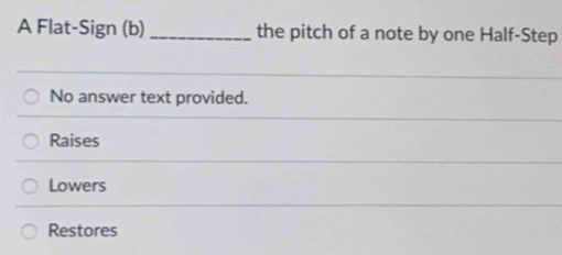 A Flat-Sign (b) _the pitch of a note by one Half-Step
No answer text provided.
Raises
Lowers
Restores