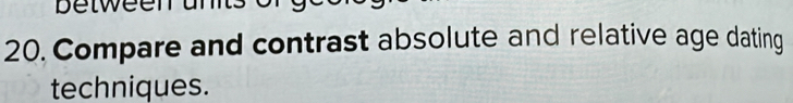 between 
20. Compare and contrast absolute and relative age dating 
techniques.