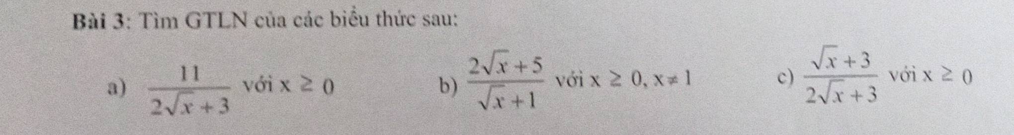 Tìm GTLN của các biểu thức sau: 
a)  11/2sqrt(x)+3  với x≥ 0 b)  (2sqrt(x)+5)/sqrt(x)+1  với x≥ 0, x!= 1
c)  (sqrt(x)+3)/2sqrt(x)+3 voix≥ 0