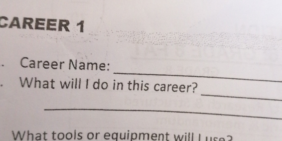 CAREER 1 
_ 
. Career Name: 
_ 
. What will I do in this career? 
_ 
What tools or equipment will Luse?