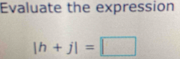 Evaluate the expression
|h+j|=□