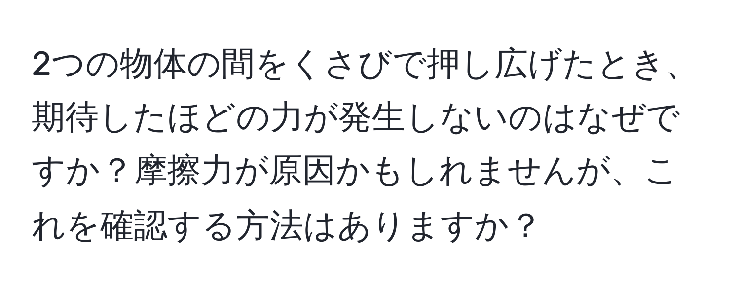 2つの物体の間をくさびで押し広げたとき、期待したほどの力が発生しないのはなぜですか？摩擦力が原因かもしれませんが、これを確認する方法はありますか？