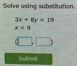 Solve using substitution.
3x+8y=19
x=9
(□ , □ )
Submit