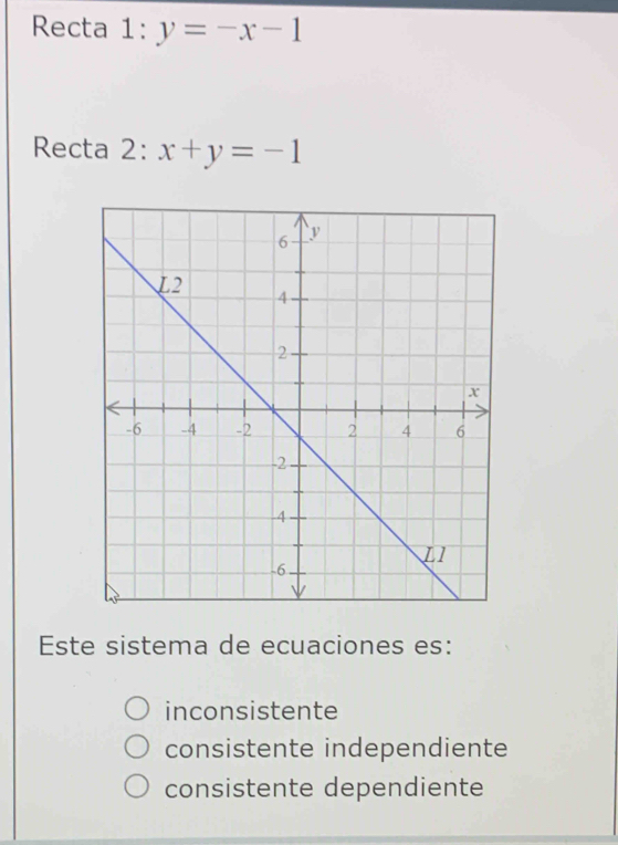 Recta 1:y=-x-1
Recta 2:x+y=-1
Este sistema de ecuaciones es:
inconsistente
consistente independiente
consistente dependiente