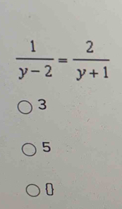  1/y-2 = 2/y+1 
3
5
0