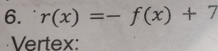 r(x)=-f(x)+7
Vertex: