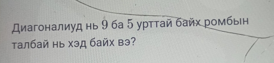 Диагоналиуд нь 9 ба 5 урттай байх ромбьн 
талбай нь хэд байх вэ?