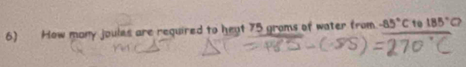 How many joules are required to heat 75 grams of water from -85°C to 185°C?