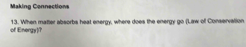 Making Connections 
13. When matter absorbs heat energy, where does the energy go (Law of Conservation 
of Energy)?