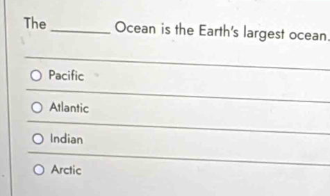 The _Ocean is the Earth's largest ocean.
Pacific
Atlantic
Indian
Arctic