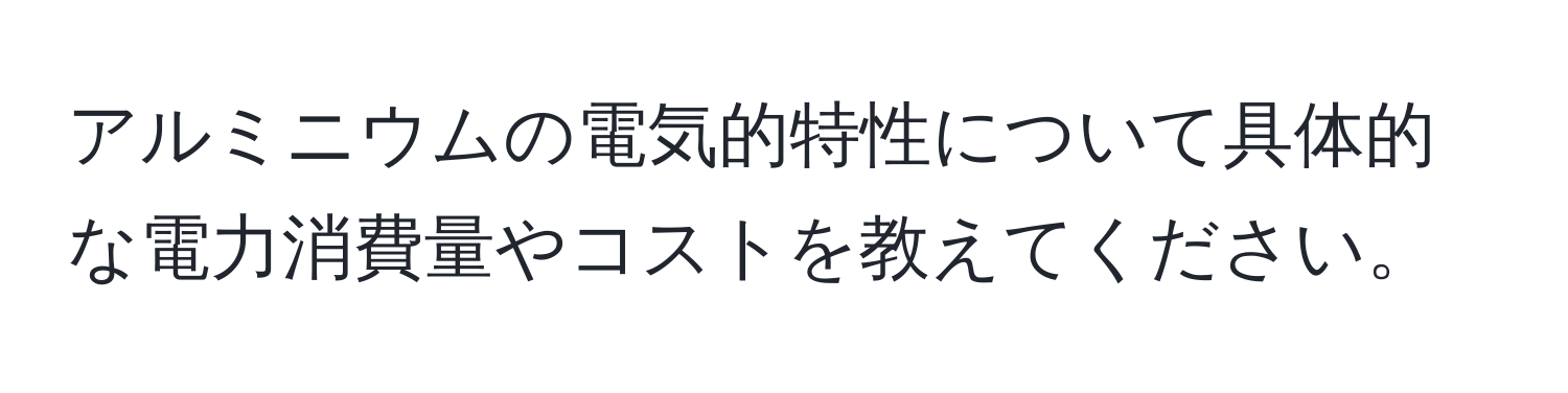 アルミニウムの電気的特性について具体的な電力消費量やコストを教えてください。