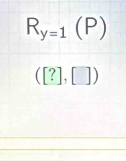 R_y=1(P)
([?],[])