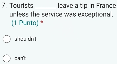 Tourists _leave a tip in France
unless the service was exceptional.
(1 Punto) *
shouldn't
can't