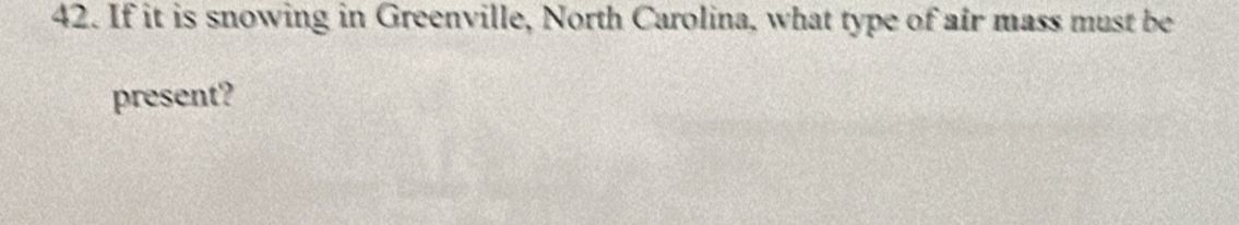 If it is snowing in Greenville, North Carolina, what type of air mass must be 
present?