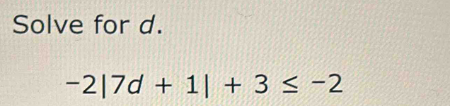 Solve for d.
-2|7d+1|+3≤ -2