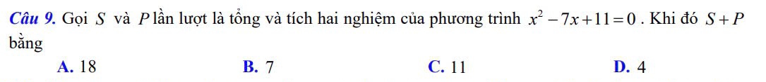 Gọi S và Plần lượt là tổng và tích hai nghiệm của phương trình x^2-7x+11=0. Khi đó S+P
bằng
A. 18 B. 7 C. 11 D. 4