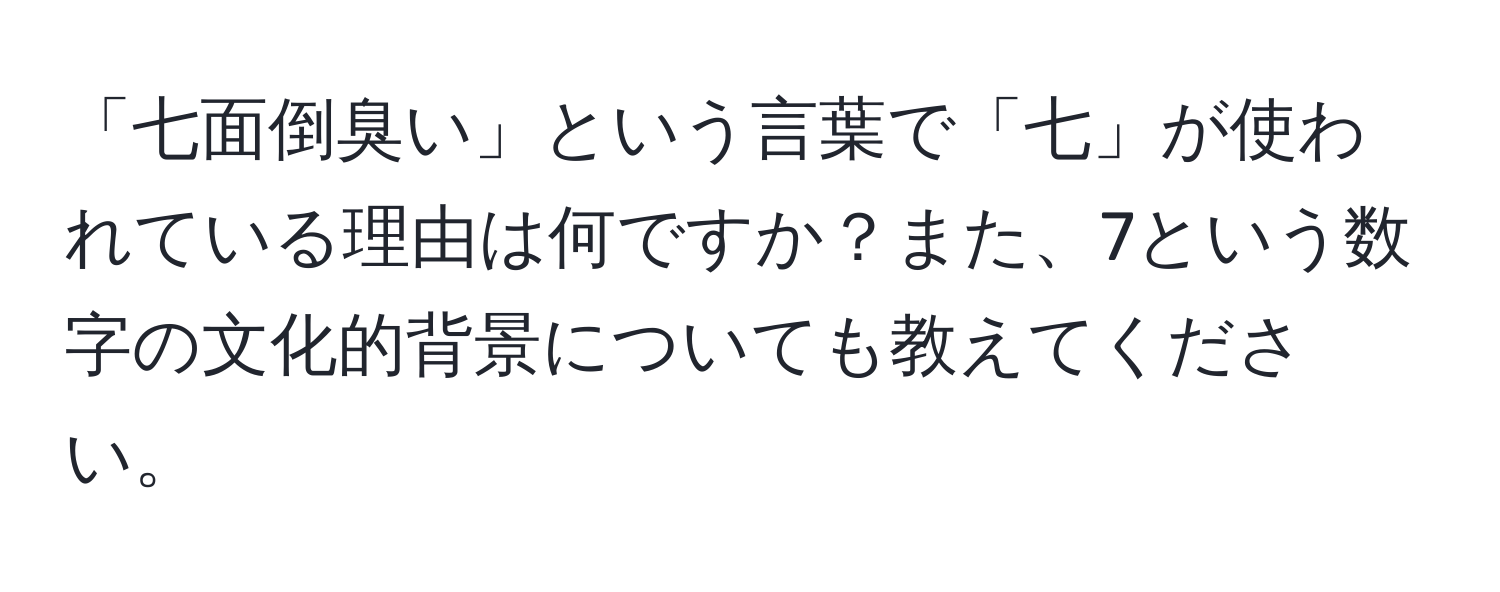 「七面倒臭い」という言葉で「七」が使われている理由は何ですか？また、7という数字の文化的背景についても教えてください。