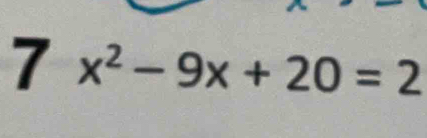 7 x^2-9x+20=2