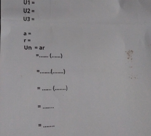 U1=
U2=
U3=
a=
r=
Un=ar
=_ _ 
_= 
_ 
= _ _ 
_= 
_=