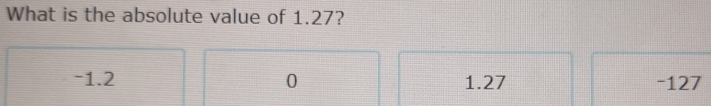 What is the absolute value of 1.27?
-1.2 0 1.27 -127