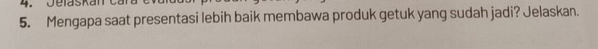 Jelaskan 
5. Mengapa saat presentasi lebih baik membawa produk getuk yang sudah jadi? Jelaskan.