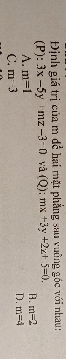 Định giá trị của m để hai mặt phẳng sau vuông góc với nhau:
(P): 3x-5y+mz-3=0 và (Q): mx+3y+2z+5=0.
A. m=1
B. m=2
D. m=4
C. m=3