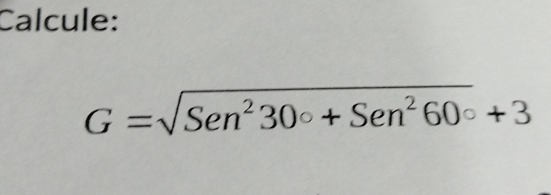 Calcule:
G=sqrt(Sen^230°+Sen^260°)+3