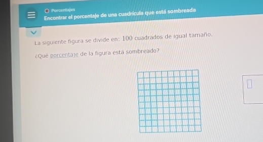 Porcentajes 
Encontrar el porcentaje de una cuadrícula que está sombreada 
La siguiente figura se divide en: 100 cuadrados de igual tamaño. 
¿Qué porcentaje de la figura está sombreado?