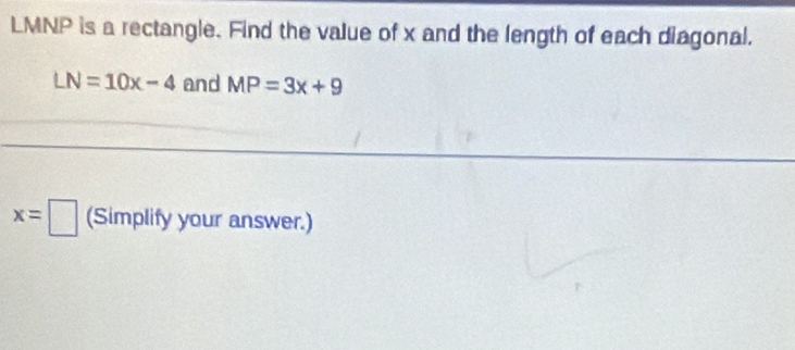 LMNP is a rectangle. Find the value of x and the length of each diagonal.
LN=10x-4 and MP=3x+9
x=□ (Simplify your answer.)