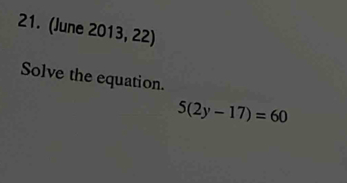 (June 2013, 22) 
Solve the equation.
5(2y-17)=60