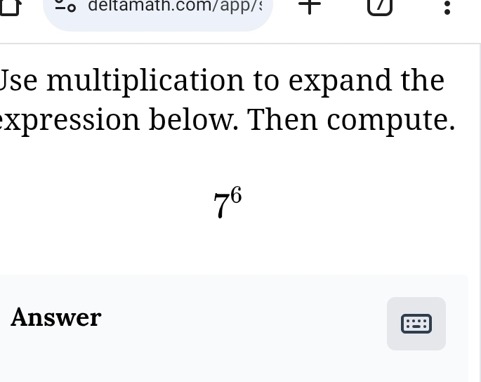 deltamath.com/app/: U 
Jse multiplication to expand the 
expression below. Then compute.
7^6
Answer