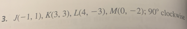 J(-1,1), K(3,3), L(4,-3), M(0,-2); 90° clockwise