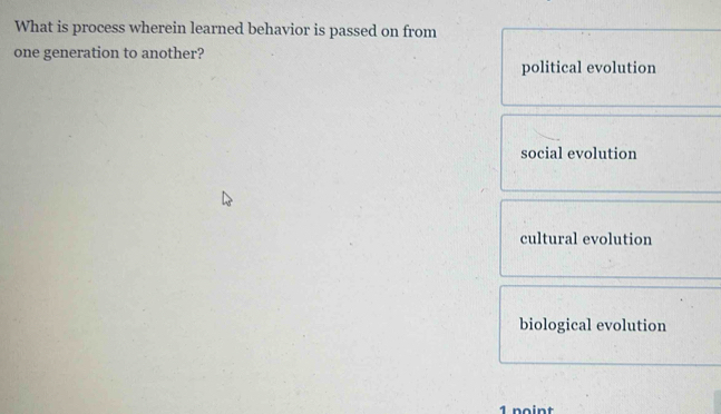 What is process wherein learned behavior is passed on from
one generation to another?
political evolution
social evolution
cultural evolution
biological evolution
1 noint