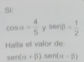 Si:
cos a= 4/5  y sonbeta = = 1/2 
Halla el valor de:
sen (alpha +beta ).sen (alpha -beta )