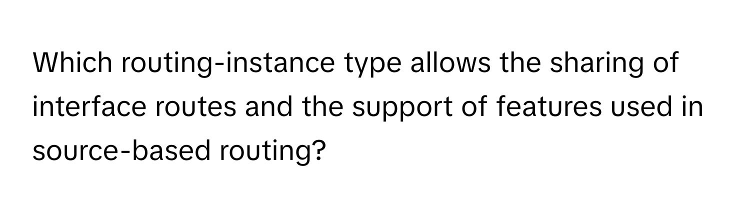 Which routing-instance type allows the sharing of interface routes and the support of features used in source-based routing?