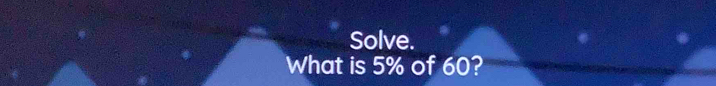 Solve. 
What is 5% of 60?