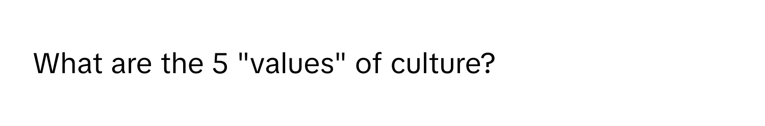 What are the 5 "values" of culture?