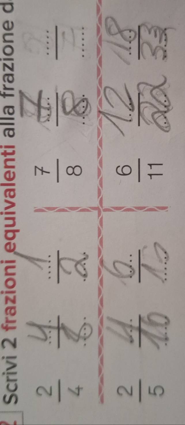 Scrivi 2 frazioni equivalenti alla frazione d
 2/4 
 7/8 
 2/5 
 6/11 