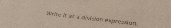 Write it as a division expression.