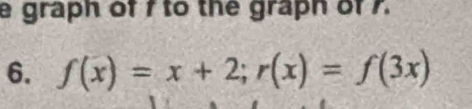 graph of f to the graph of . 
6. f(x)=x+2; r(x)=f(3x)