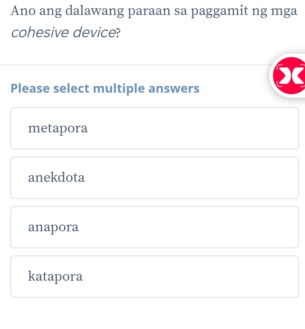 Ano ang dalawang paraan sa paggamit ng mga
cohesive device?
Please select multiple answers
metapora
anekdota
anapora
katapora