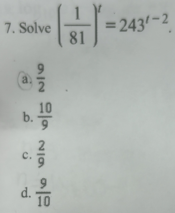 Solve ( 1/81 )^t=243^(t-2).
a.  9/2 
b.  10/9 
c.  2/9 
d.  9/10 