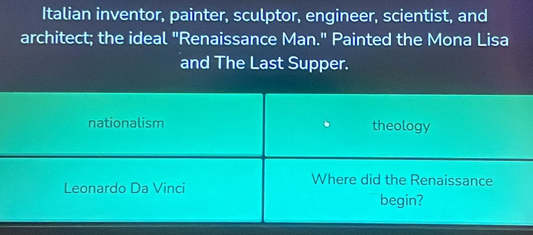 Italian inventor, painter, sculptor, engineer, scientist, and
architect; the ideal "Renaissance Man." Painted the Mona Lisa
and The Last Supper.
nationalism theology
Leonardo Da Vinci
Where did the Renaissance
begin?