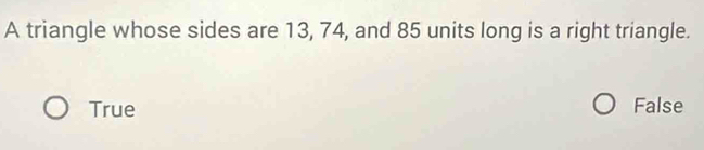 A triangle whose sides are 13, 74, and 85 units long is a right triangle.
True False