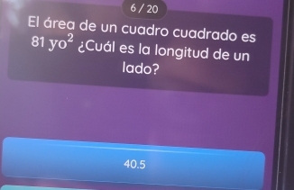 6 / 20
El área de un cuadro cuadrado es
81 yo^2 ¿Cuál es la longitud de un
lado?
40.5