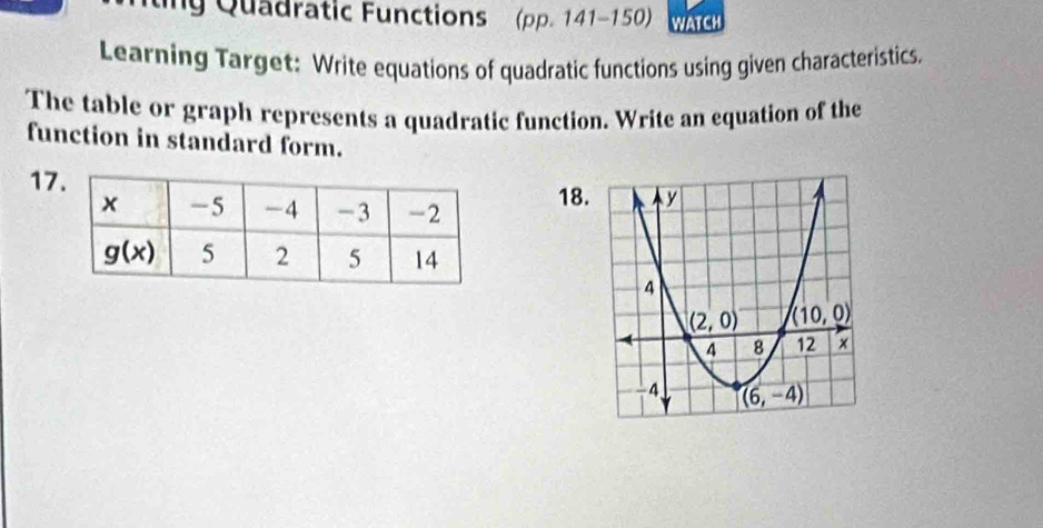 ting Quadratic Functions (pp. 141-150) WATCH
Learning Target: Write equations of quadratic functions using given characteristics.
The table or graph represents a quadratic function. Write an equation of the
function in standard form.
17
18.