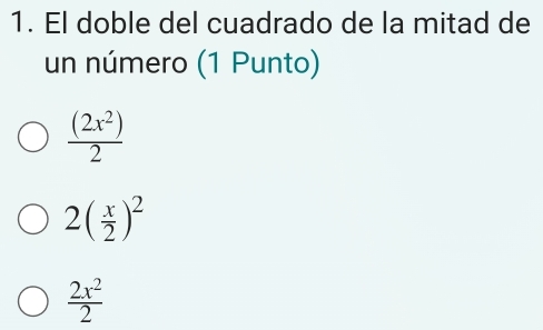 El doble del cuadrado de la mitad de
un número (1 Punto)
 (2x^2)/2 
2( x/2 )^2
 2x^2/2 