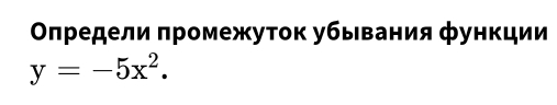 Οπредели πромежуток убывания функции
y=-5x^2.