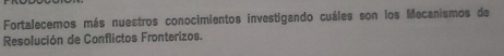 Fortalecemos más nuestros conocimientos investigando cuáles son los Mecanismos de 
Resolución de Conflictos Fronterizos.